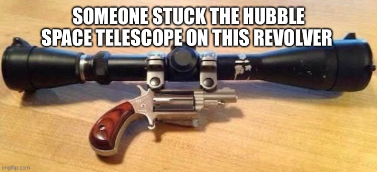 Nothing too funny | SOMEONE STUCK THE HUBBLE SPACE TELESCOPE ON THIS REVOLVER | image tagged in guns | made w/ Imgflip meme maker