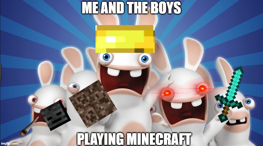 RabbCraft | ME AND THE BOYS; PLAYING MINECRAFT | image tagged in raving rabbids,minecraft | made w/ Imgflip meme maker