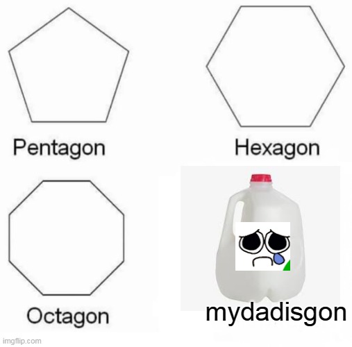 dad? |  mydadisgon | image tagged in memes,pentagon hexagon octagon | made w/ Imgflip meme maker
