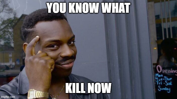 YOU KNOW WHAT KILL NOW | image tagged in memes,roll safe think about it | made w/ Imgflip meme maker