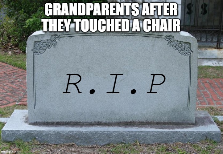 GRANDPARENTS AFTER THEY TOUCHED A CHAIR R.I.P | image tagged in gravestone | made w/ Imgflip meme maker
