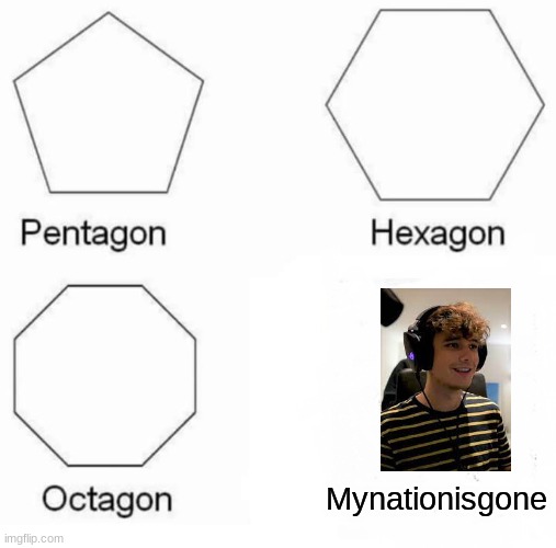 Pentagon Hexagon Octagon Meme | Mynationisgone | image tagged in memes,pentagon hexagon octagon | made w/ Imgflip meme maker