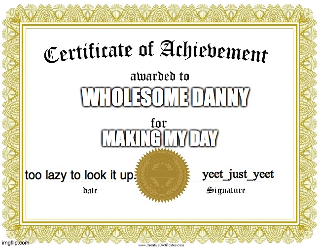 CERTIFICATE OF ACHIEVEMENT | WHOLESOME DANNY MAKING MY DAY yeet_just_yeet too lazy to look it up. | image tagged in certificate of achievement | made w/ Imgflip meme maker