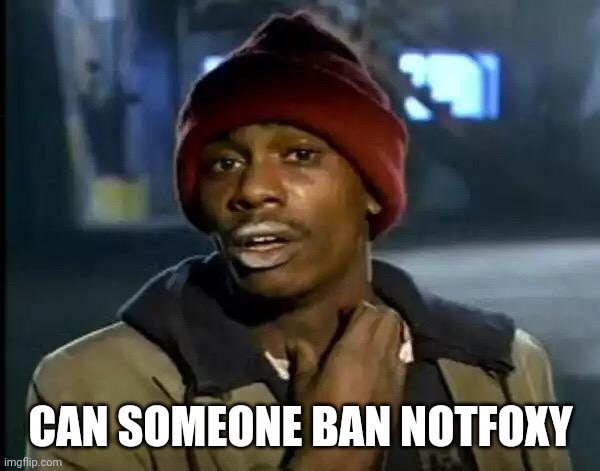 Y'all Got Any More Of That | CAN SOMEONE BAN NOTFOXY | image tagged in memes,y'all got any more of that | made w/ Imgflip meme maker