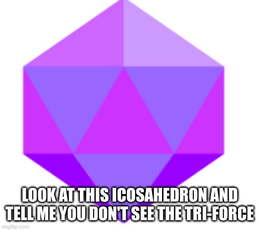 LOOK AT THIS ICOSAHEDRON AND TELL ME YOU DON'T SEE THE TRI-FORCE | image tagged in the legend of zelda breath of the wild,botw,gaming,nintendo switch | made w/ Imgflip meme maker