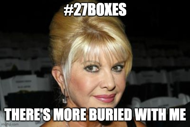 #27BOXES | #27BOXES; THERE'S MORE BURIED WITH ME | image tagged in donald trump approves,fbi investigation,the secret ingredient is crime | made w/ Imgflip meme maker