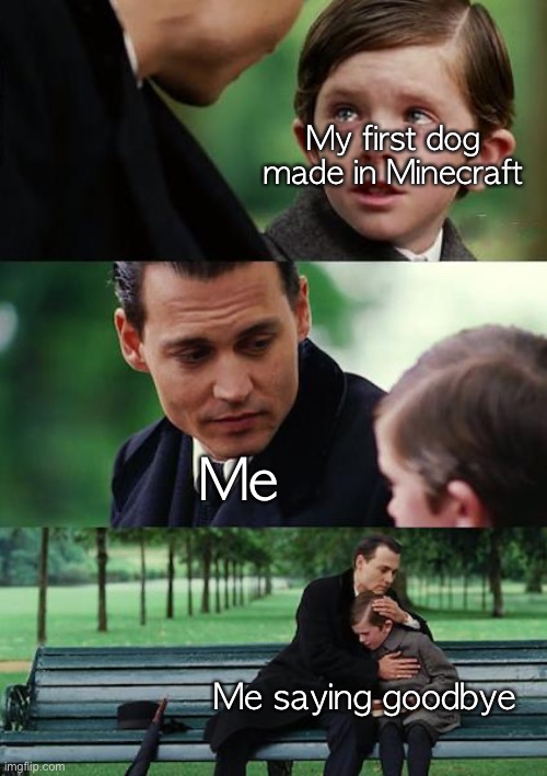 Finding Neverland | My first dog made in Minecraft; Me; Me saying goodbye | image tagged in memes,finding neverland | made w/ Imgflip meme maker