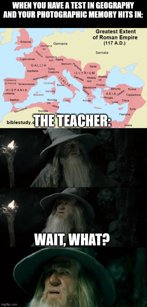 1000 years extra Hell | WHEN YOU HAVE A TEST IN GEOGRAPHY AND YOUR PHOTOGRAPHIC MEMORY HITS IN:; THE TEACHER:; WAIT, WHAT? | image tagged in roman empire map,memes,confused gandalf | made w/ Imgflip meme maker