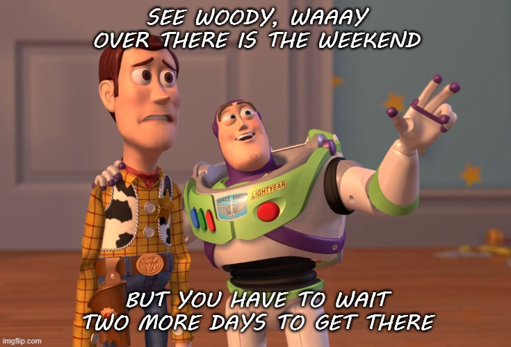 waiting for weekend |  SEE WOODY, WAAAY OVER THERE IS THE WEEKEND; BUT YOU HAVE TO WAIT TWO MORE DAYS TO GET THERE | image tagged in memes,x x everywhere,toy story,weekend,two,waiting | made w/ Imgflip meme maker