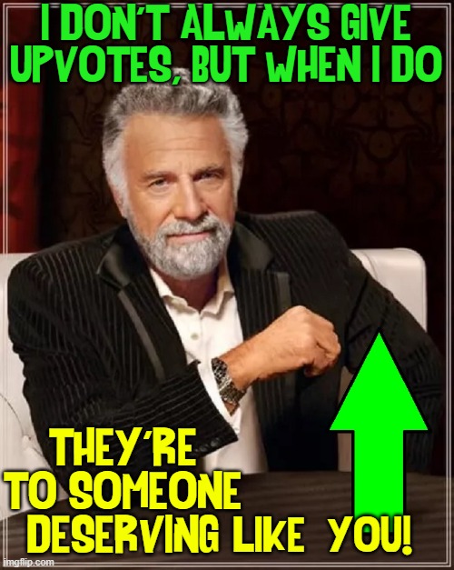 I DON'T ALWAYS GIVE UPVOTES, BUT WHEN I DO THEY'RE
TO SOMEONE
DESERVING LIKE  YOU! | made w/ Imgflip meme maker