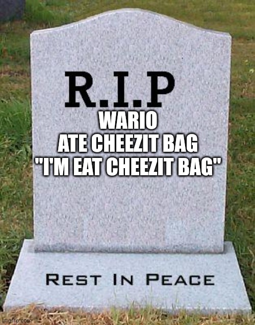 Used in comment | WARIO
ATE CHEEZIT BAG
"I'M EAT CHEEZIT BAG" | image tagged in rip headstone | made w/ Imgflip meme maker