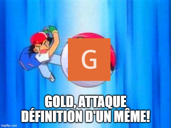 I choose you! | GOLD, ATTAQUE DÉFINITION D'UN MÊME! | image tagged in i choose you | made w/ Imgflip meme maker
