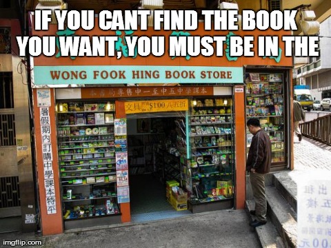 IF YOU CANT FIND THE BOOK YOU WANT, YOU MUST BE IN THE | image tagged in wong fook hing,funny | made w/ Imgflip meme maker