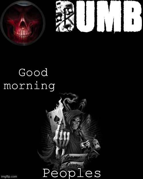 Dumbs reaper temp (thanks Sleepy_shy_bunny) | Good morning; Peoples | image tagged in dumbs reaper temp thanks sleepy_shy_bunny | made w/ Imgflip meme maker