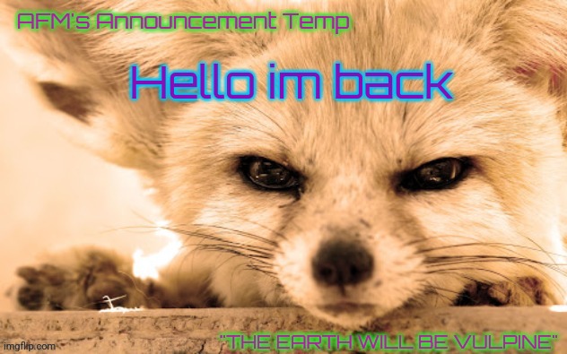 AFM's Announcement Temp | Hello im back | image tagged in afm's announcement temp | made w/ Imgflip meme maker