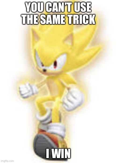 YOU CAN’T USE THE SAME TRICK I WIN | image tagged in low quality super sonic | made w/ Imgflip meme maker