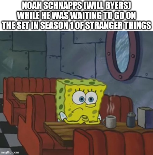 ? |  NOAH SCHNAPPS (WILL BYERS) WHILE HE WAS WAITING TO GO ON THE SET IN SEASON 1 OF STRANGER THINGS | image tagged in spongebob waiting | made w/ Imgflip meme maker