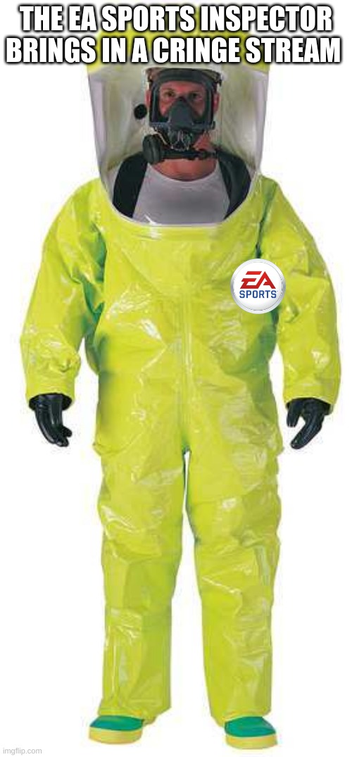 https://imgflip.com/gif/6ph68d i will try to help others get into the stream | THE EA SPORTS INSPECTOR BRINGS IN A CRINGE STREAM | image tagged in hazmat suit | made w/ Imgflip meme maker
