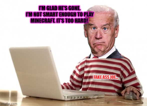 Little Boy At Computer | I'M GLAD HE'S GONE. I'M NOT SMART ENOUGH TO PLAY MINECRAFT. IT'S TOO HARD! FAKE ASS JOE... | image tagged in little boy at computer | made w/ Imgflip meme maker