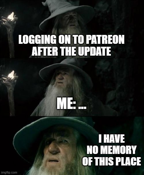 Patreon WYD |  LOGGING ON TO PATREON
AFTER THE UPDATE; ME: ... I HAVE NO MEMORY OF THIS PLACE | image tagged in memes,confused gandalf,art,patreon | made w/ Imgflip meme maker