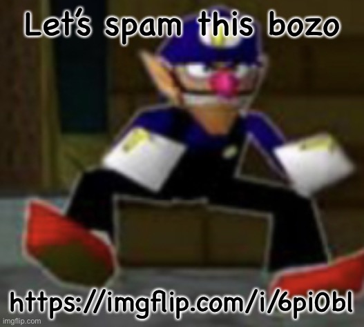 wah male | Let’s spam this bozo; https://imgflip.com/i/6pi0bl | image tagged in wah male | made w/ Imgflip meme maker
