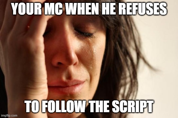 First World Problems Meme | YOUR MC WHEN HE REFUSES; TO FOLLOW THE SCRIPT | image tagged in memes,first world problems | made w/ Imgflip meme maker