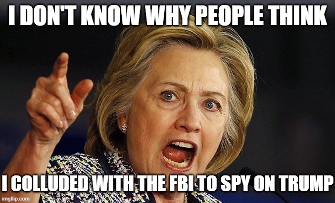 Hillary Clinton angry | I DON'T KNOW WHY PEOPLE THINK I COLLUDED WITH THE FBI TO SPY ON TRUMP | image tagged in hillary clinton angry | made w/ Imgflip meme maker