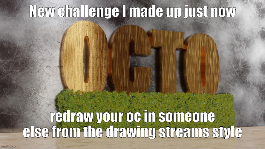 We haven't had a challenge in a while so I made one | New challenge I made up just now; redraw your oc in someone else from the drawing streams style | image tagged in 0cto temp,challenge | made w/ Imgflip meme maker