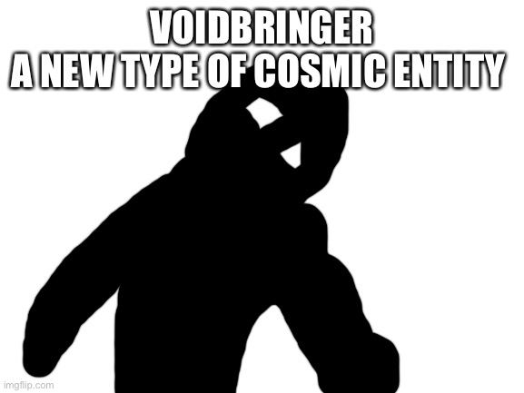 Description in comments | VOIDBRINGER
A NEW TYPE OF COSMIC ENTITY | image tagged in blank white template | made w/ Imgflip meme maker