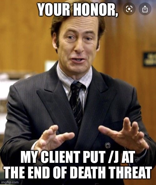Your Honor, | YOUR HONOR, MY CLIENT PUT /J AT THE END OF DEATH THREAT | image tagged in your honor | made w/ Imgflip meme maker