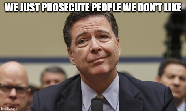 Comey Don't Know | WE JUST PROSECUTE PEOPLE WE DON'T LIKE | image tagged in comey don't know | made w/ Imgflip meme maker
