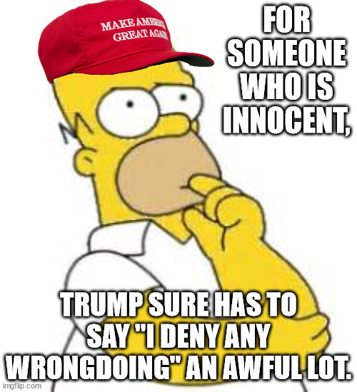 "I'm sure if I read the Bible, I'd find that Jesus said it all the time, too." | FOR SOMEONE WHO IS INNOCENT, TRUMP SURE HAS TO SAY "I DENY ANY WRONGDOING" AN AWFUL LOT. | image tagged in homer simpson hmmmm,denial is just another trump lie | made w/ Imgflip meme maker