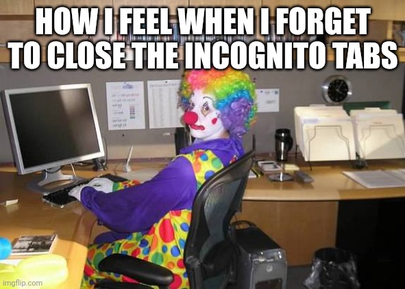 This is a meme. | HOW I FEEL WHEN I FORGET TO CLOSE THE INCOGNITO TABS | image tagged in clown computer | made w/ Imgflip meme maker