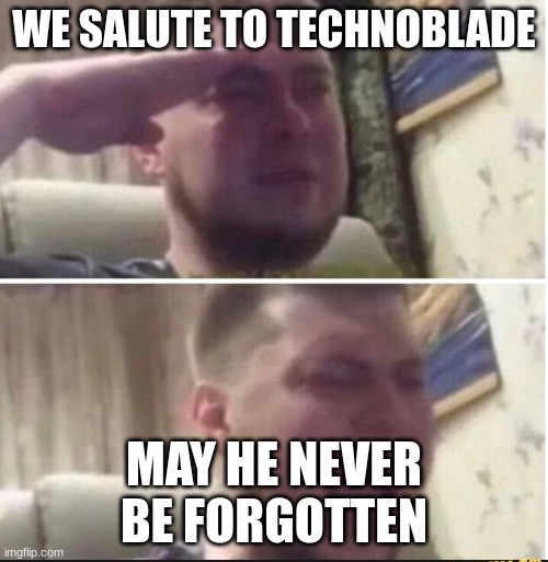 Crying salute | WE SALUTE TO TECHNOBLADE; MAY HE NEVER BE FORGOTTEN | image tagged in crying salute | made w/ Imgflip meme maker