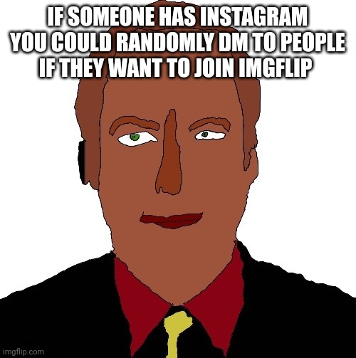 Better call Saul art | IF SOMEONE HAS INSTAGRAM YOU COULD RANDOMLY DM TO PEOPLE IF THEY WANT TO JOIN IMGFLIP | image tagged in better call saul art | made w/ Imgflip meme maker