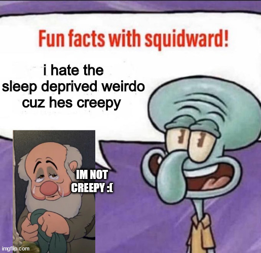 yes u are | i hate the sleep deprived weirdo cuz hes creepy; IM NOT CREEPY :( | image tagged in fun facts with squidward | made w/ Imgflip meme maker