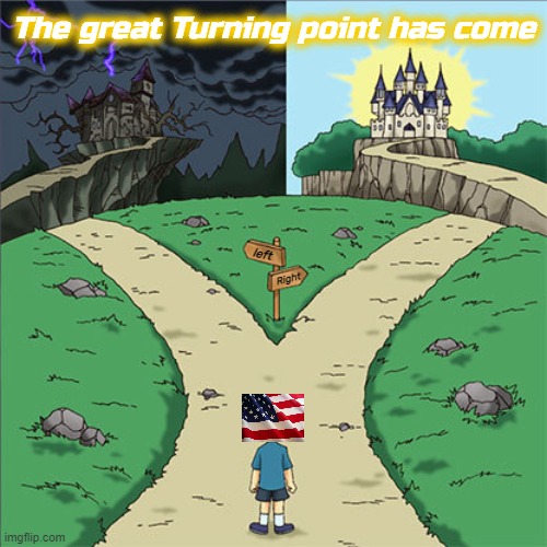Which way? | The great Turning point has come; left; Right | image tagged in memes | made w/ Imgflip meme maker