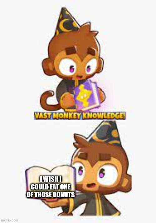 VAST MONKEY KNOWLEDGE | I WISH I COULD EAT ONE OF THOSE DONUTS | image tagged in vast monkey knowledge | made w/ Imgflip meme maker