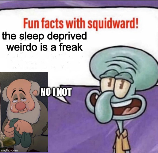 uh yea u are | the sleep deprived weirdo is a freak; NO I NOT | image tagged in fun facts with squidward | made w/ Imgflip meme maker