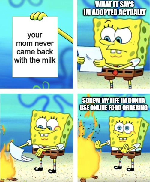 Spongebob Burning Paper | WHAT IT SAYS IM ADOPTED ACTUALLY; your mom never came back with the milk; SCREW MY LIFE IM GONNA USE ONLINE FOOD ORDERING | image tagged in spongebob burning paper | made w/ Imgflip meme maker