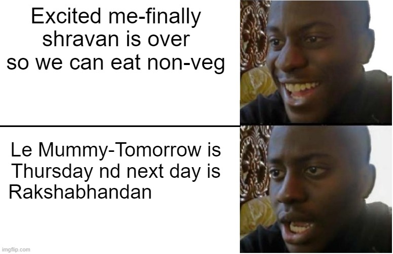 Disappointed Black Guy | Excited me-finally shravan is over so we can eat non-veg; Le Mummy-Tomorrow is Thursday nd next day is Rakshabhandan | image tagged in disappointed black guy | made w/ Imgflip meme maker