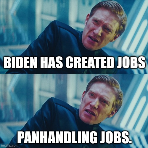 That's about it. | BIDEN HAS CREATED JOBS; PANHANDLING JOBS. | image tagged in i don't care if you win i just need x to lose | made w/ Imgflip meme maker