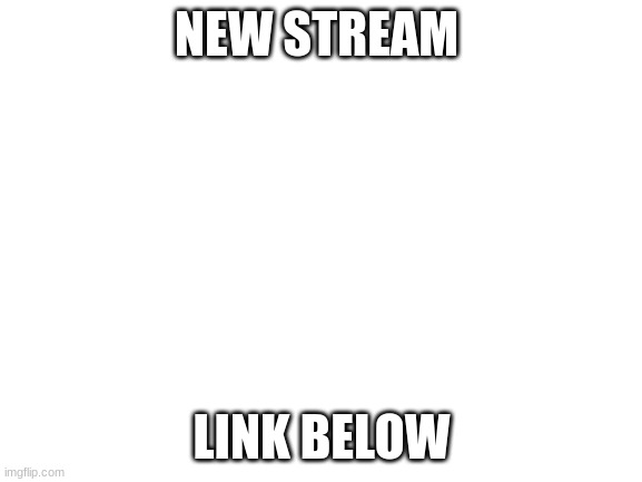 Blank White Template | NEW STREAM; LINK BELOW | image tagged in blank white template | made w/ Imgflip meme maker