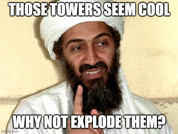 Osama bin Laden | THOSE TOWERS SEEM COOL; WHY NOT EXPLODE THEM? | image tagged in osama bin laden | made w/ Imgflip meme maker