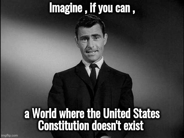 rod serling twilight zone | Imagine , if you can , a World where the United States
Constitution doesn't exist | image tagged in rod serling twilight zone | made w/ Imgflip meme maker