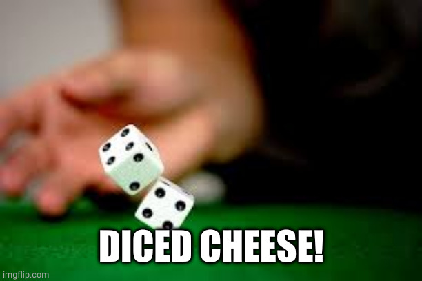 Rolling Dice | DICED CHEESE! | image tagged in rolling dice | made w/ Imgflip meme maker