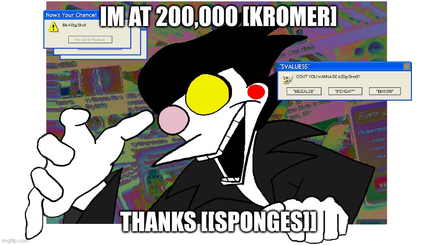 Don't you wanna be a [BIG SHOT]? | IM AT 200,000 [KROMER]; THANKS [[SPONGES]] | image tagged in don't you wanna be a big shot | made w/ Imgflip meme maker