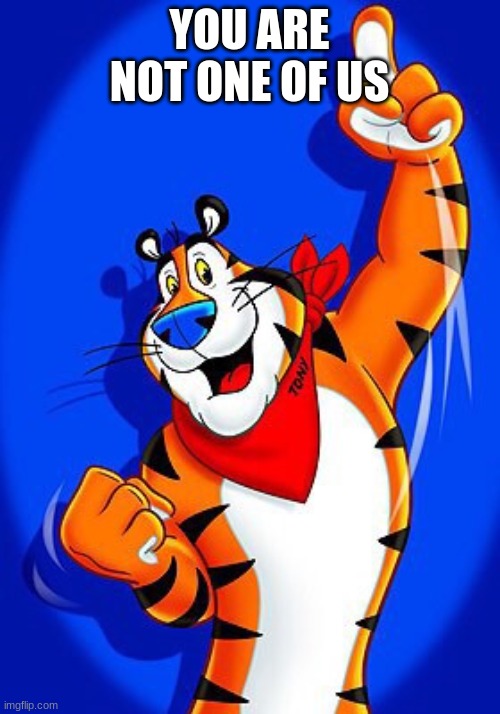 Tony the tiger | YOU ARE NOT ONE OF US | image tagged in tony the tiger | made w/ Imgflip meme maker