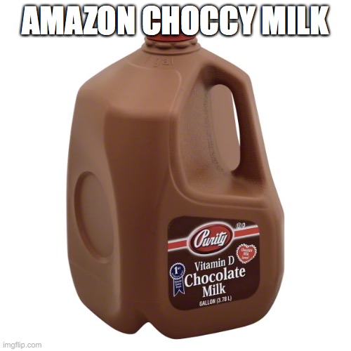Choc milk | AMAZON CHOCCY MILK | image tagged in choccy milk,have some choccy milk | made w/ Imgflip meme maker