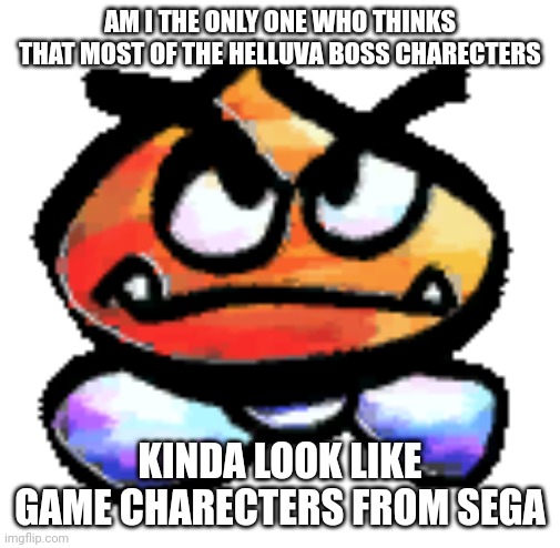 Kub | AM I THE ONLY ONE WHO THINKS THAT MOST OF THE HELLUVA BOSS CHARECTERS; KINDA LOOK LIKE GAME CHARECTERS FROM SEGA | image tagged in kub | made w/ Imgflip meme maker